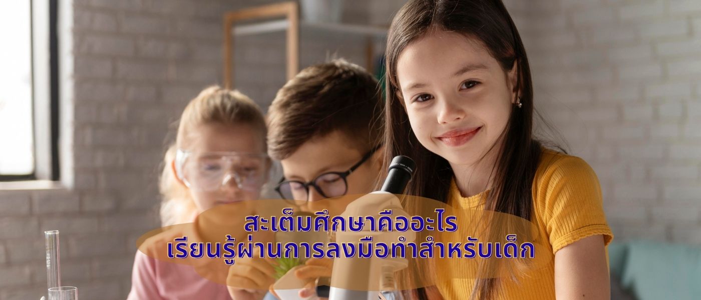 สะเต็มศึกษาคืออะไร เรียนรู้ผ่านการลงมือทำสำหรับเด็ก
